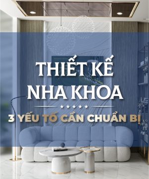 3 Yếu Tố Cần Chuẩn Bị Khi Thiết Kế Phòng Khám Nha Khoa