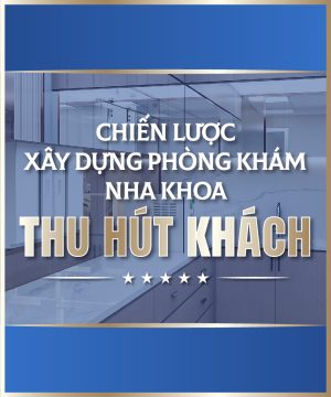 Chiến Lược Xây Dựng Phòng Khám Nha Khoa Hút Khách
