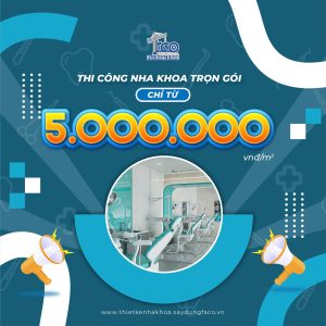 Giải Pháp Thi Công Nha Khoa Trọn Gói Chỉ Từ 5 Triệu Đồng/m2